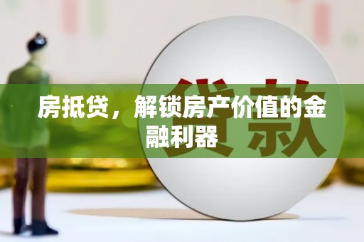 万全房抵贷，解锁房产价值的金融利器