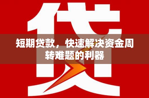 万全短期贷款，快速解决资金周转难题的利器