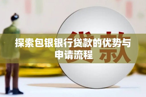 万全探索包银银行贷款的优势与申请流程