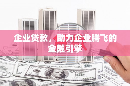 万全企业贷款，助力企业腾飞的金融引擎
