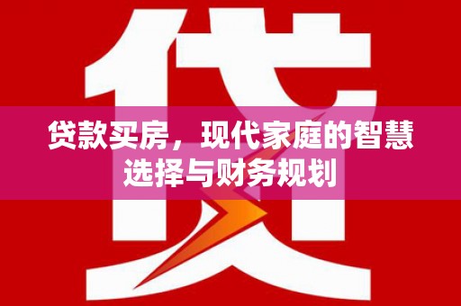 万全贷款买房，现代家庭的智慧选择与财务规划