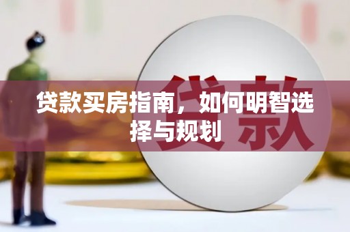 万全贷款买房指南，如何明智选择与规划