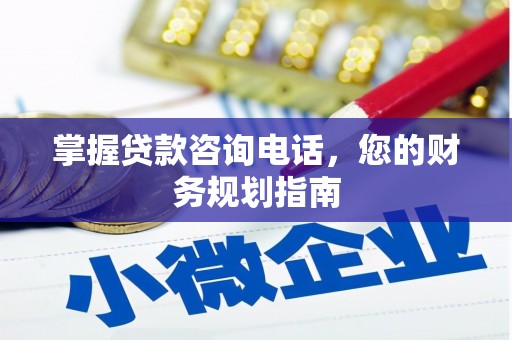 万全掌握贷款咨询电话，您的财务规划指南