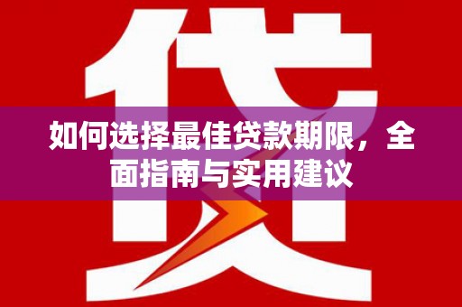 万全如何选择最佳贷款期限，全面指南与实用建议