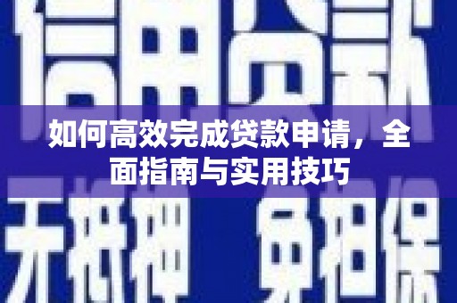 万全如何高效完成贷款申请，全面指南与实用技巧