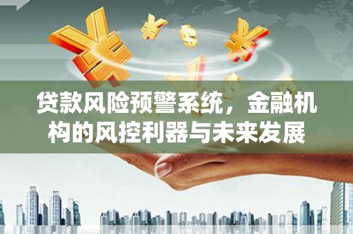 万全贷款风险预警系统，金融机构的风控利器与未来发展