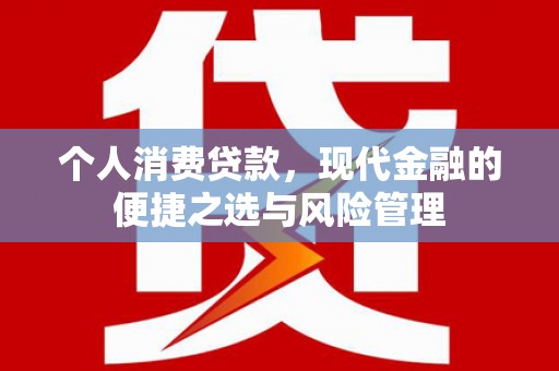 万全个人消费贷款，现代金融的便捷之选与风险管理