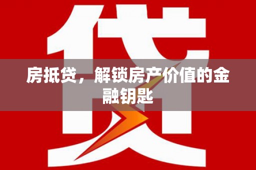 万全房抵贷，解锁房产价值的金融钥匙