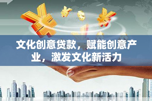 万全文化创意贷款，赋能创意产业，激发文化新活力
