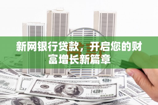 万全新网银行贷款，开启您的财富增长新篇章