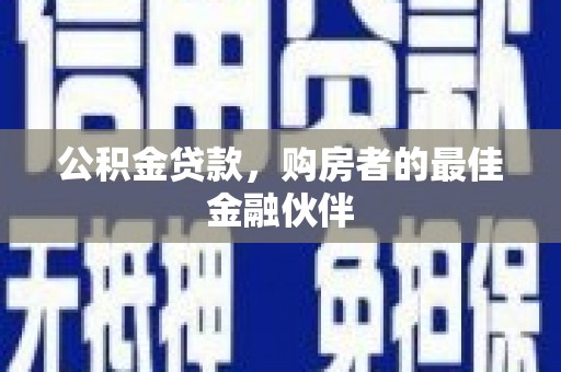 万全公积金贷款，购房者的最佳金融伙伴