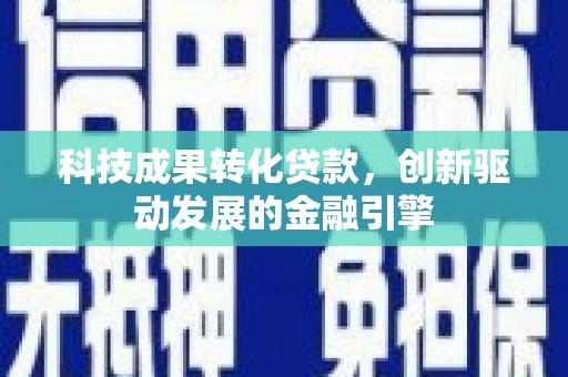万全科技成果转化贷款，创新驱动发展的金融引擎
