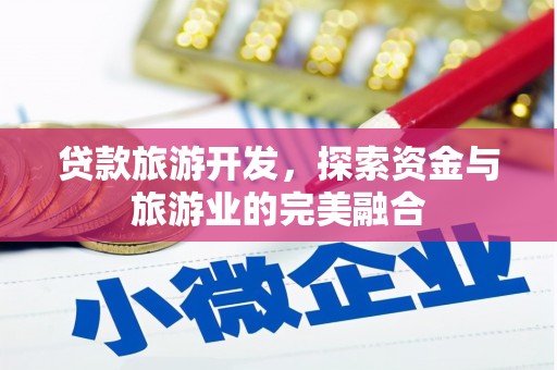 万全贷款旅游开发，探索资金与旅游业的完美融合