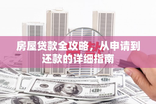 万全房屋贷款全攻略，从申请到还款的详细指南