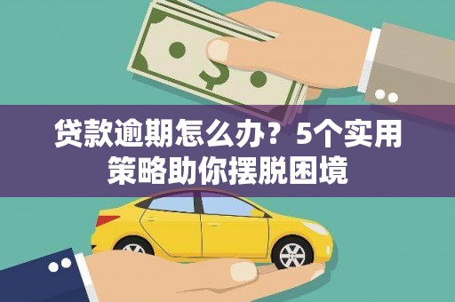 万全贷款逾期怎么办？5个实用策略助你摆脱困境