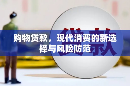 万全购物贷款，现代消费的新选择与风险防范