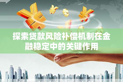 万全探索贷款风险补偿机制在金融稳定中的关键作用