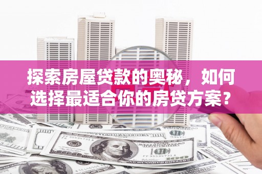 万全探索房屋贷款的奥秘，如何选择最适合你的房贷方案？