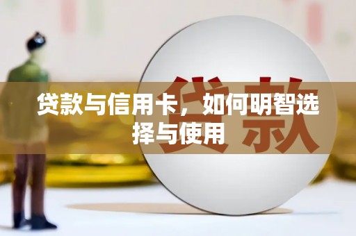 万全贷款与信用卡，如何明智选择与使用