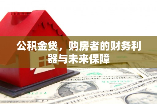 万全公积金贷，购房者的财务利器与未来保障