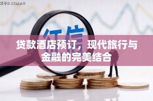 万全贷款酒店预订，现代旅行与金融的完美结合