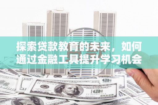万全探索贷款教育的未来，如何通过金融工具提升学习机会