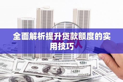 万全全面解析提升贷款额度的实用技巧