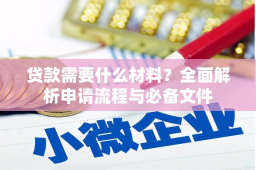 万全贷款需要什么材料？全面解析申请流程与必备文件