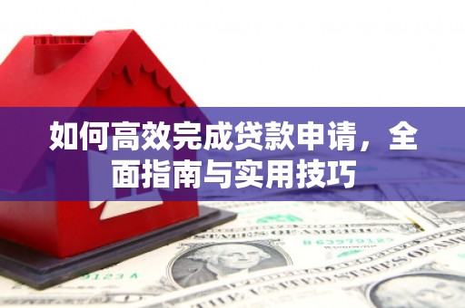 万全如何高效完成贷款申请，全面指南与实用技巧