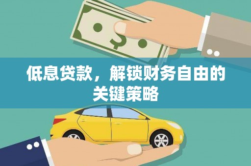 万全低息贷款，解锁财务自由的关键策略