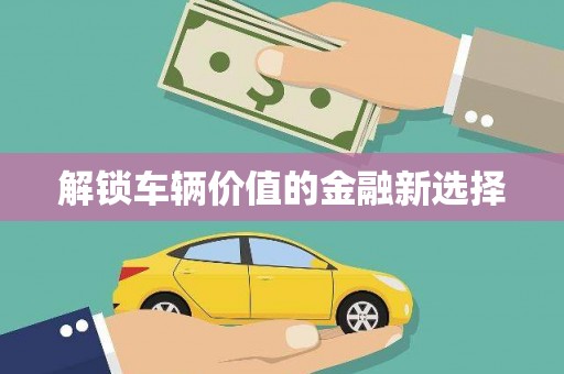 万全解锁车辆价值的金融新选择