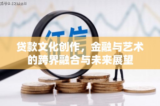万全贷款文化创作，金融与艺术的跨界融合与未来展望