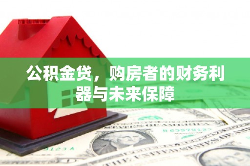 万全公积金贷，购房者的财务利器与未来保障