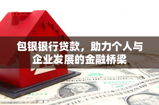 万全包银银行贷款，助力个人与企业发展的金融桥梁