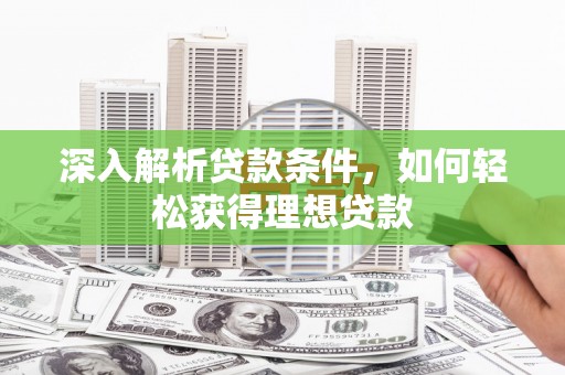 万全深入解析贷款条件，如何轻松获得理想贷款