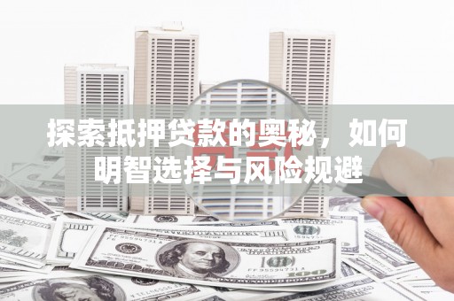 万全探索抵押贷款的奥秘，如何明智选择与风险规避