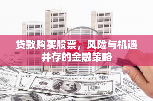万全贷款购买股票，风险与机遇并存的金融策略