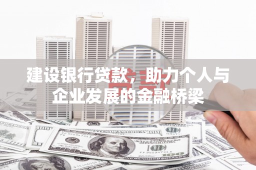 万全建设银行贷款，助力个人与企业发展的金融桥梁
