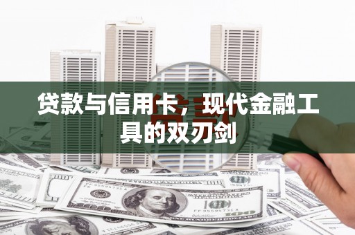 万全贷款与信用卡，现代金融工具的双刃剑