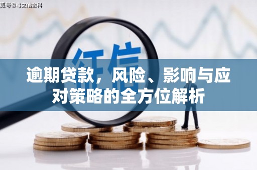 万全逾期贷款，风险、影响与应对策略的全方位解析