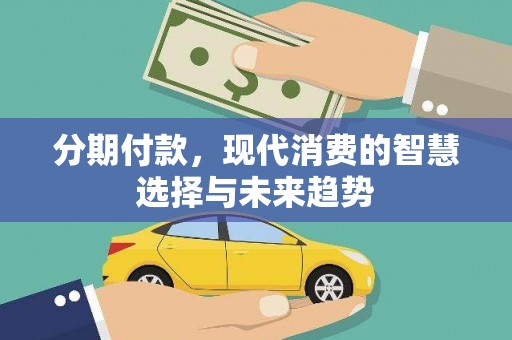 万全分期付款，现代消费的智慧选择与未来趋势