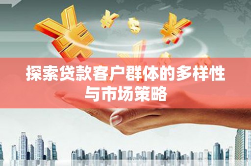 万全探索贷款客户群体的多样性与市场策略