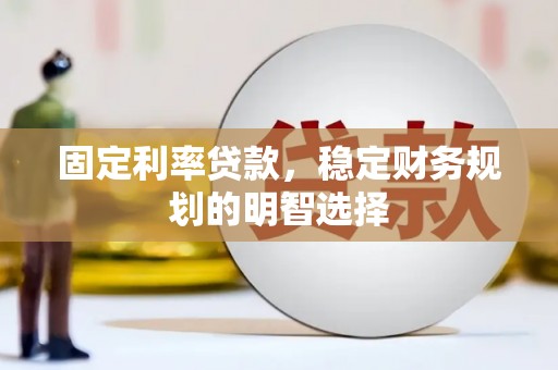 万全固定利率贷款，稳定财务规划的明智选择
