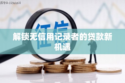 万全解锁无信用记录者的贷款新机遇