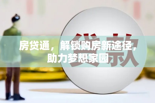 万全房贷通，解锁购房新途径，助力梦想家园