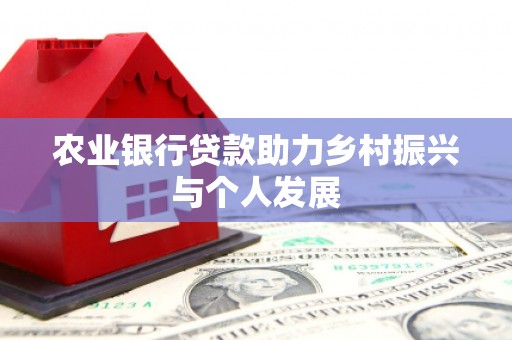 万全农业银行贷款助力乡村振兴与个人发展