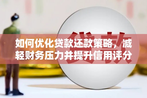 万全如何优化贷款还款策略，减轻财务压力并提升信用评分
