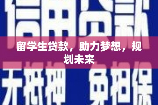 万全留学生贷款，助力梦想，规划未来