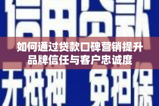 万全如何通过贷款口碑营销提升品牌信任与客户忠诚度