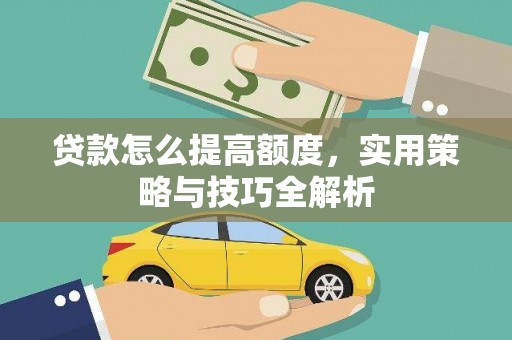 万全贷款怎么提高额度，实用策略与技巧全解析